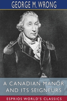 Paperback A Canadian Manor and Its Seigneurs (Esprios Classics): The Story of a Hundred Years 1761-1861 Book