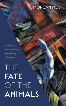 Paperback The Fate of the Animals: On Horses, the Apocalypse, and Painting as Prophecy Book