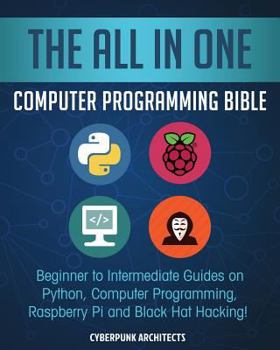 Paperback The All in One Computer Programming Bible: Beginner to Intermediate Guides on Python, Computer Programming, Raspberry Pi and Black Hat Hacking! Book