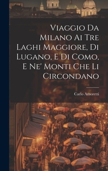 Hardcover Viaggio Da Milano Ai Tre Laghi Maggiore, Di Lugano, E Di Como, E Ne' Monti Che Li Circondano [Italian] Book