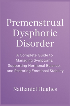 Paperback Premenstrual Dysphoric Disorder: A Complete Guide to Managing Symptoms, Supporting Hormonal Balance, and Restoring Emotional Stability Book