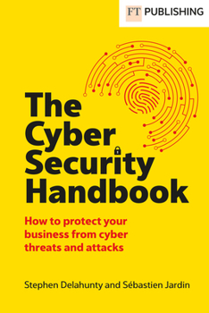 Paperback The Cyber Security Handbook: How to protect your business from cyber threats and attacks (Financial Times Series) Book
