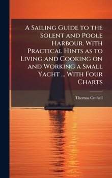 Hardcover A Sailing Guide to the Solent and Poole Harbour. With Practical Hints as to Living and Cooking on and Working a Small Yacht ... With Four Charts Book