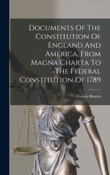 Hardcover Documents Of The Constitution Of England And America, From Magna Charta To The Federal Constitution Of 1789 Book