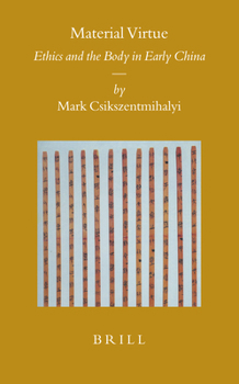 Material Virtue: Ethics And The Body In Early China - Book #66 of the Sinica Leidensia