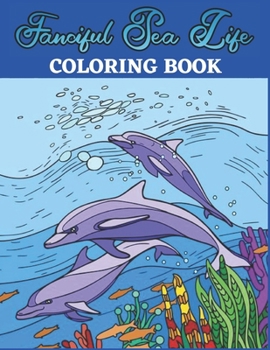 Paperback Fanciful Sea Life Coloring Book: Sea Life Designs Coloring Book Beautiful Stress Relieving Ocean Life Illustrations for Adults including, Dolphins, Wh Book