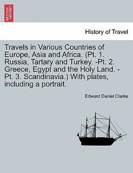Travels in Various Countries of Europe, Asia and Africa. (pt. 1. Russia, Tartary and Turkey.-pt. 2. Greece, Egypt and the Holy Land.-pt. 3. Scandinavia.) [With plates, including a portrait.]
