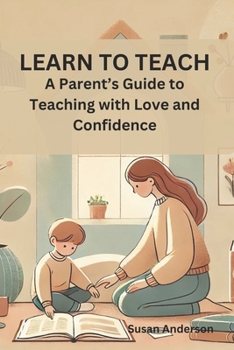Learn to Teach: A Parent’s Guide to Teaching with Love and Confidence