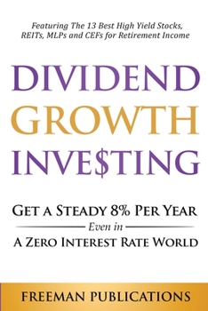 Paperback Dividend Growth Investing: Get A Steady 8% Per Year Even In A Zero Interest Rate World: Featuring The 13 Best High Yield Stocks, REITs, MLPs And Book