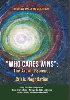 "Who Cares Wins": The Art and Science of Crisis Negotiation: Hong Kong Police Negotiators' Crisis Interventions - An Eight-Cs Model Embracing Passion, Nobility and Commitment