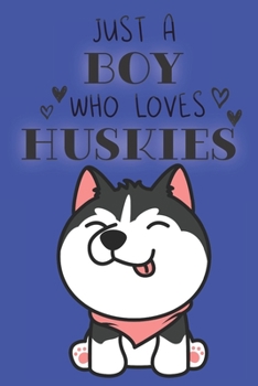 Just A Boy Who Loves Huskies: Cute Husky Dog Lover Journal / Notebook / Diary Perfect for Birthday Card Present or Christmas Gift Support Mans Best Friend and The Greatest Pets In The World