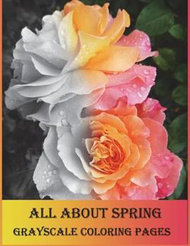 Paperback All about Spring Grayscale Coloring Pages: Grayscale Coloring Book Is So Challenging for Those Who Love Coloring. Let's Enjoy with Variety of Flowers. Book