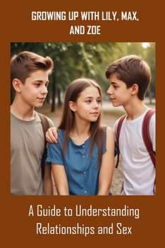 Growing Up with Lily, Max, and Zoe: A Guide to Understanding Relationships and Sex