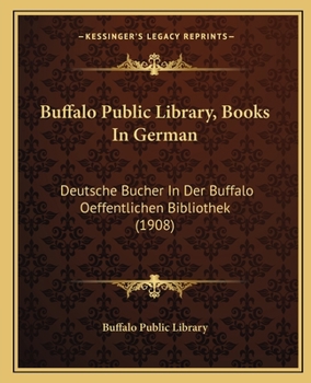 Paperback Buffalo Public Library, Books In German: Deutsche Bucher In Der Buffalo Oeffentlichen Bibliothek (1908) [German] Book