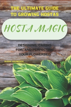 Paperback Hosta Magic: The Ultimate Guide to Growing Hostas - Designing, Caring for, and Perfecting Your Flowerbed Book