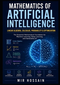 MATHEMATICS OF ARTIFICIAL INTELLIGENCE Linear Algebra, Calculus, Probability & Optimization: The Essential Mathematical Foundation for Machine Learning, Deep Learning, and Generative AI