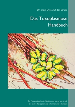 Paperback Das Toxoplasmose Handbuch: Ein Parasit täuscht die Medizin und macht uns krank - Toxoplasma gondii erkennen und behandeln [German] Book
