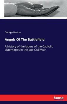 Paperback Angels Of The Battlefield: A history of the labors of the Catholic sisterhoods in the late Civil War Book