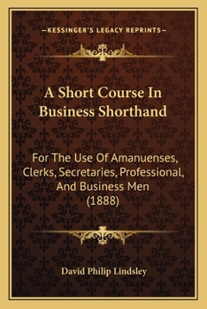 Paperback A Short Course In Business Shorthand: For The Use Of Amanuenses, Clerks, Secretaries, Professional, And Business Men (1888) Book