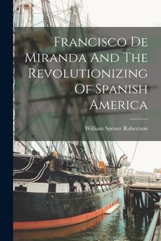 Paperback Francisco De Miranda And The Revolutionizing Of Spanish America Book