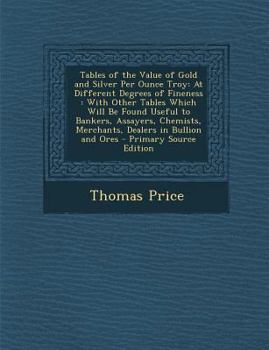 Paperback Tables of the Value of Gold and Silver Per Ounce Troy: At Different Degrees of Fineness: With Other Tables Which Will Be Found Useful to Bankers, Assa [Latin] Book