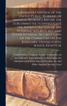 Subversive control of the United Public Workers of America. Hearings before the Subcommittee to Investigate the Administration of the Internal ... Judiciary, United States Senate, Eighty-se