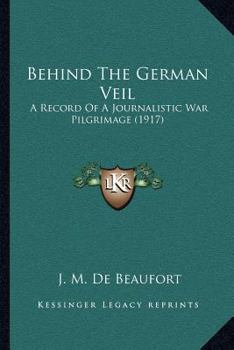 Behind the German Veil: A Record of a Journalistic War Pilgrimage