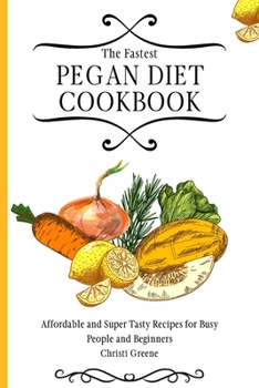 The Fastest Pegan Diet Cookbook: Affordable and Super Tasty Recipes for Busy People and Beginners