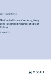 Hardcover The Vanished Pomps of Yesterday; Being Some Random Reminiscences of a British Diplomat: in large print Book