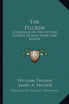 Paperback The Pilgrim: A Dialogue On The Life And Actions Of King Henry The Eighth Book