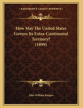 Paperback How May The United States Govern Its Extra-Continental Territory? (1899) Book