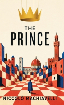 The Prince: Rule the World as It Is, Not as You Wish It Were