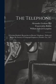 Paperback The Telephone: A Lecture Entitled, Researches in Electric Telephony: Delivered Before the Society of Telegraph Engineers, October 31s Book