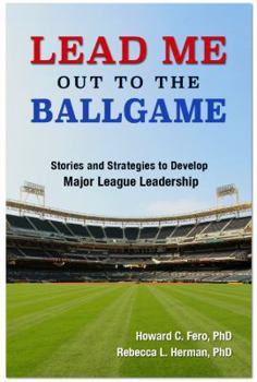 Lead Me Out to the Ballgame: Stories and Strategies to Develop Major League Leadership
