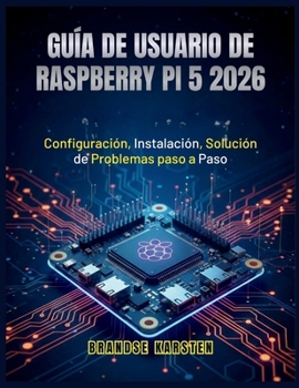 GUÍA DE USUARIO DE RASPBERRY PI 5 2026: Configuración, Instalación, Solución de Problemas paso a Paso (Spanish Edition)