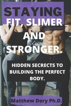 Paperback Staying Fit, Slimer and Stronger.: Hidden Secrets to Building the Perfect Body. Book