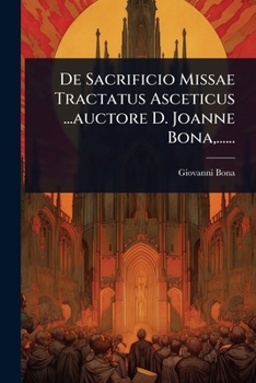 De Sacrificio Missae Tractatus Asceticus ...auctore D. Joanne Bona, ...... (Latin Edition)