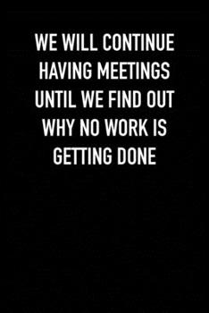 Paperback We will continue having meetings until we find out why no work is getting done: 6x9 Journal Book