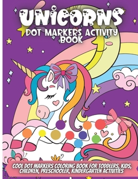 Unicorns Dot Markers Activity Book: Cool Dot Markers Coloring Book for Toddlers, Kids, Children, Preschooler, Kindergarten Activities. Perfect Gift for Unicorn Lovers, Boys & Girls to Dot and Color