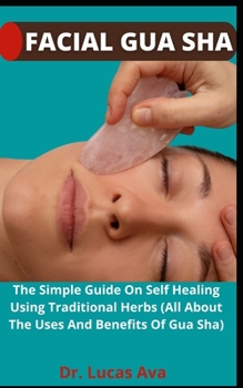 Facial Gua Sha: The Simple Guide On Self Healing Using Traditional Herbs