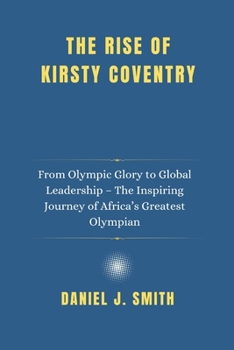 Paperback The Rise of Kirsty Coventry: From Olympic Glory to Global Leadership - The Inspiring Journey of Africa's Greatest Olympian Book