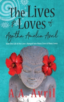 Paperback The Lives & Loves of Agatha Amelia Avril: How One Life & One Love changed into Many Lives & Many Loves Book