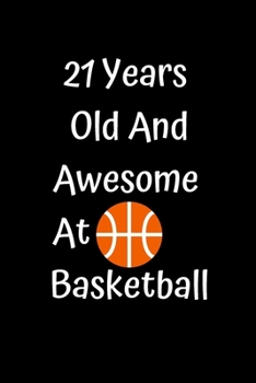 21 Years Old And Awesome At Basketball: Funny Basketball Gifts For Girls Boys Basketball Coaching Birthday Gifts Women Lined Notebook/Journal Gift, 100 Pages, 6 x 9, Soft Cover, Matt Finish