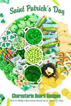 Paperback Saint Patrick's Day Charcuterie Board Recipes: How to Make Charcuterie Board on St. Patrick's Day: Charcuterie Board on Saint Patrick's Day Book