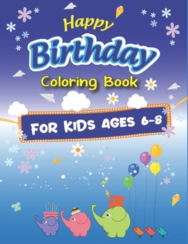 Happy Birthday Coloring Book for Kids Ages 6-8: An Birthday Coloring Book with beautiful Birthday Cake, Cupcakes, Hat, bears, boys, girls, candles, ... Amazing Birthday Gifts for Kids Ages 6-8