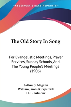 The Old Story In Song: For Evangelistic Meetings, Prayer Services, Sunday Schools, And The Young People's Meetings