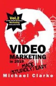Video Marketing in 2019 Made (Stupidly) Easy - Book #2 of the Small Business Marketing Collection