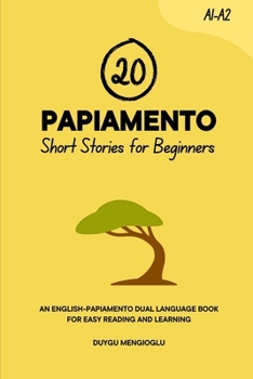 20 Papiamento Short Stories for Beginners: An English-Papiamento Dual-Language Book for Easy Reading and Learning (Learn Papiamento)