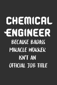 Chemical Engineer Because Badass Miracle Worker Isn't an Official Job Title: 6x9 Journal for Writing Down Daily Habits, Diary, Notebook, Gag Gift -120 Pages-(Chemical Engineer Blank Lined Notebook)