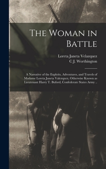 Hardcover The Woman in Battle: A Narrative of the Exploits, Adventures, and Travels of Madame Loreta Janeta Valezquez, Otherwise Known as Lieutenant Book